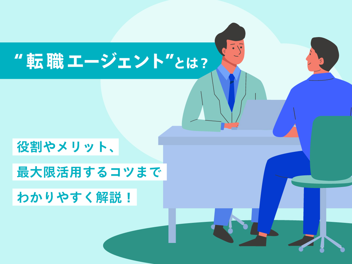 転職エージェントとは？ 役割やメリット、最大限活用するコツまでわかりやすく解説！